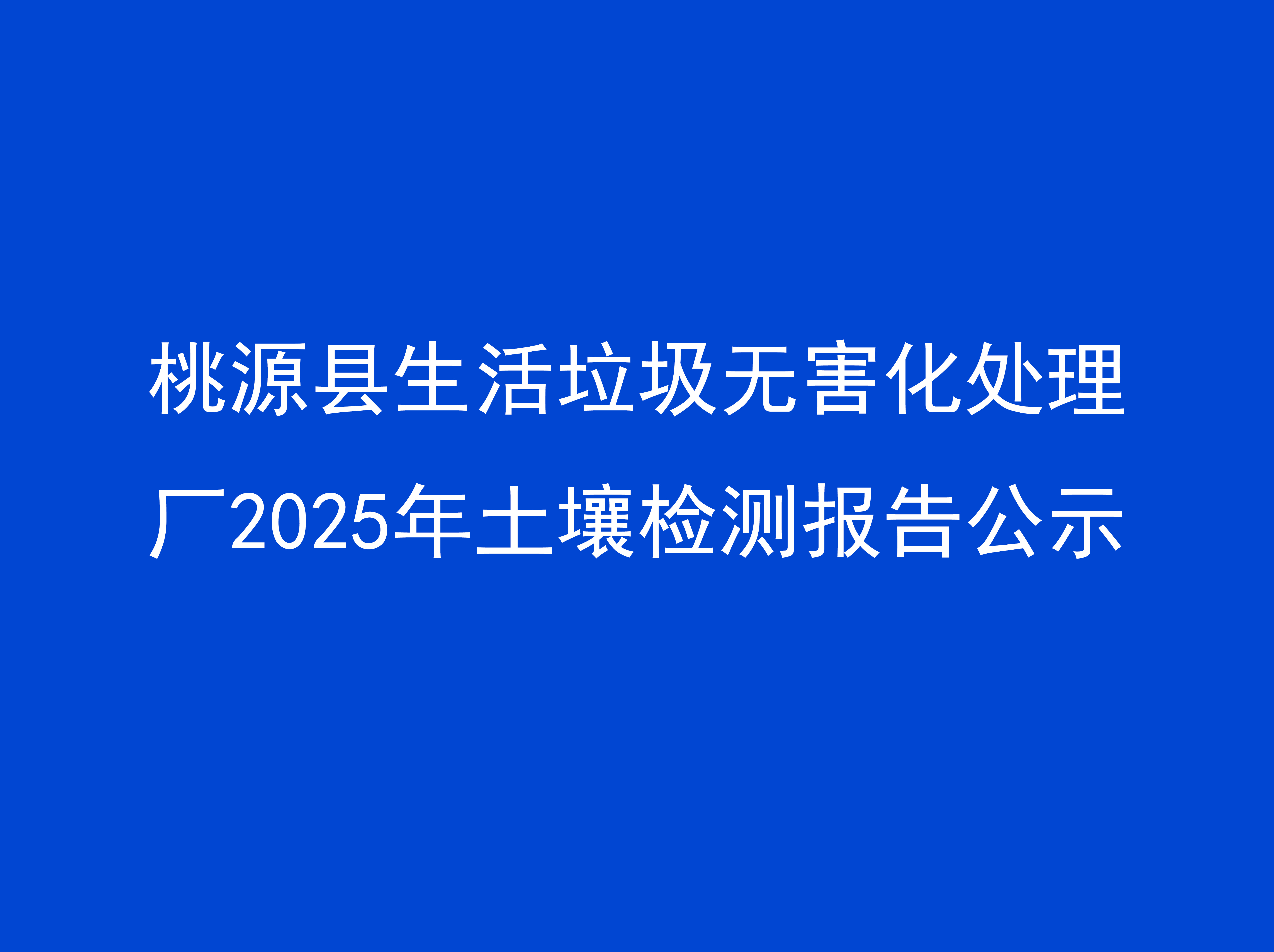 桃源縣生活垃圾無害化處理廠2025年土壤檢測(cè)報(bào)告公示 桃源縣生活垃圾無害化處理廠2025年土壤檢測(cè)報(bào)告公示